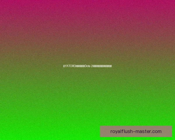 以YATORO为核心分析：Dota 2战术演变与个人风格塑造之路